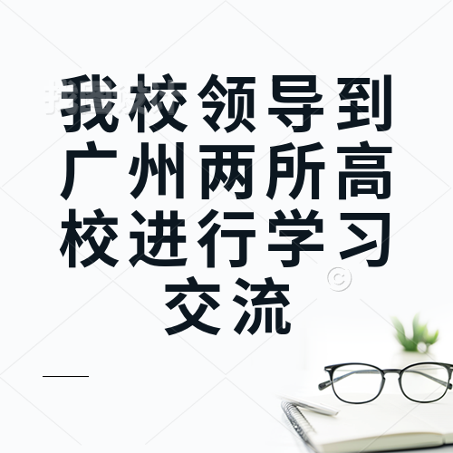 我校領導到廣州兩所高校進行學習交流